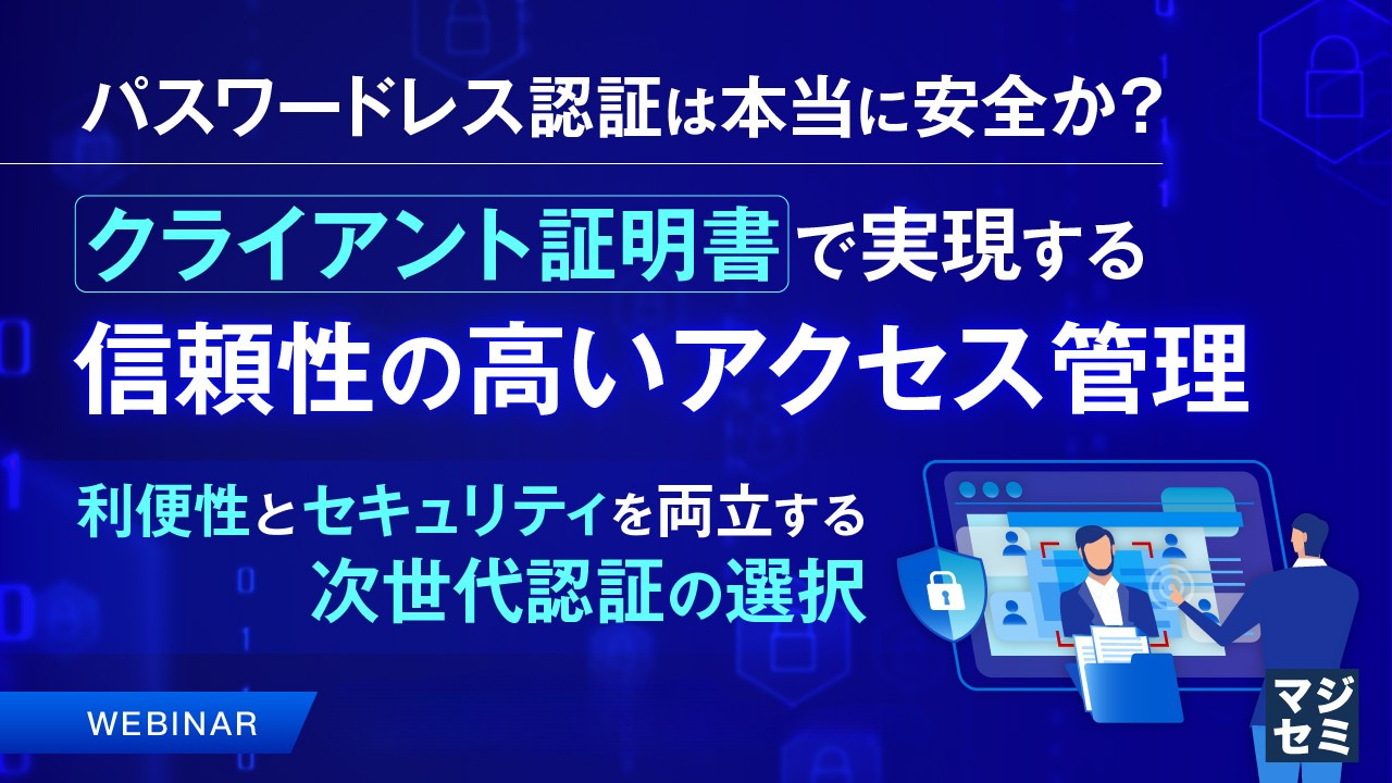 パスワードレス認証は本当に安全か？クライアント証明書で実現する信頼性の高いアクセス管理